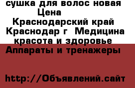 сушка для волос новая › Цена ­ 6 000 - Краснодарский край, Краснодар г. Медицина, красота и здоровье » Аппараты и тренажеры   